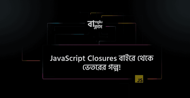 JavaScript Closures বাইরে থেকে ভেতরের গল্প!