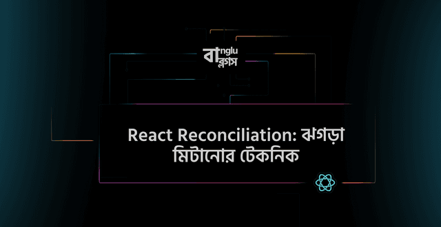 React Reconciliation: ঝগড়া মিটানোর টেকনিক